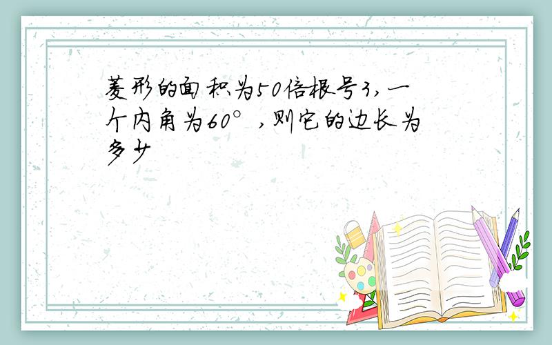 菱形的面积为50倍根号3,一个内角为60°,则它的边长为多少