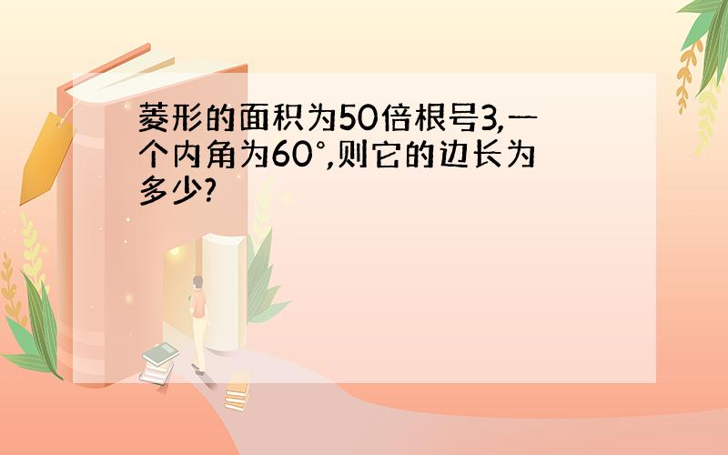 菱形的面积为50倍根号3,一个内角为60°,则它的边长为多少?