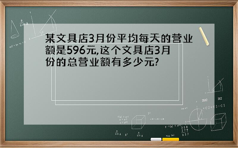 某文具店3月份平均每天的营业额是596元,这个文具店3月份的总营业额有多少元?