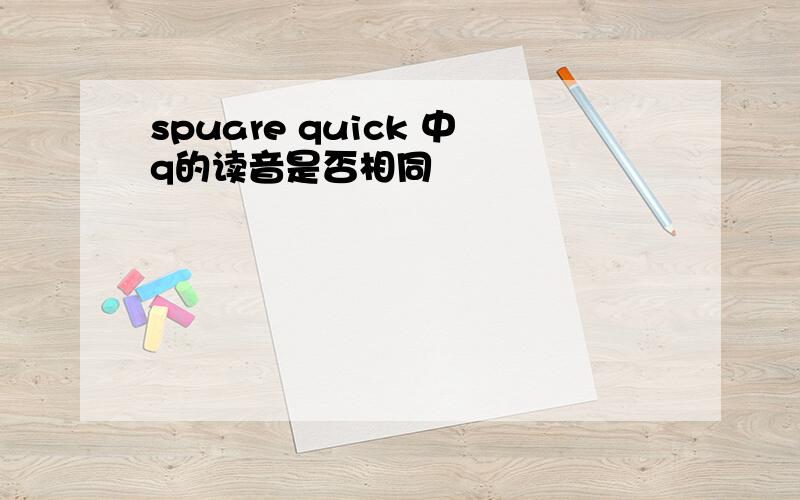 spuare quick 中q的读音是否相同