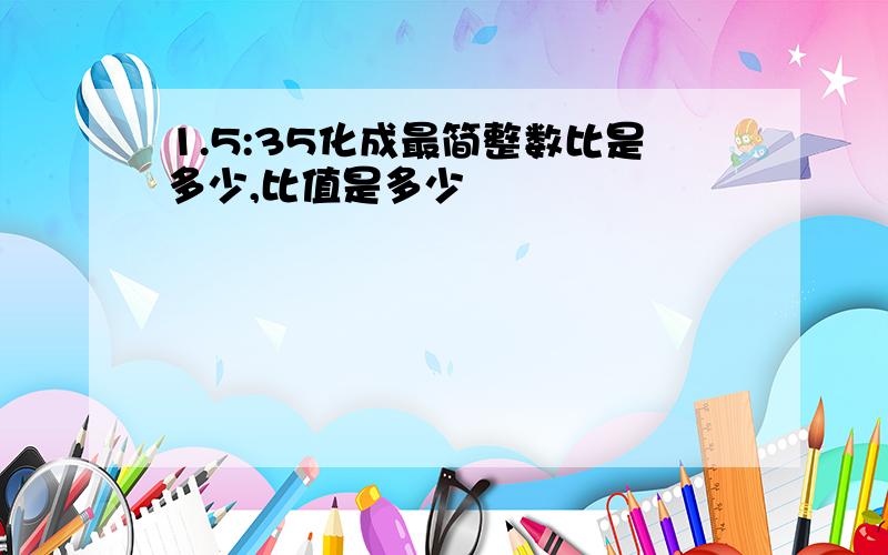 1.5:35化成最简整数比是多少,比值是多少