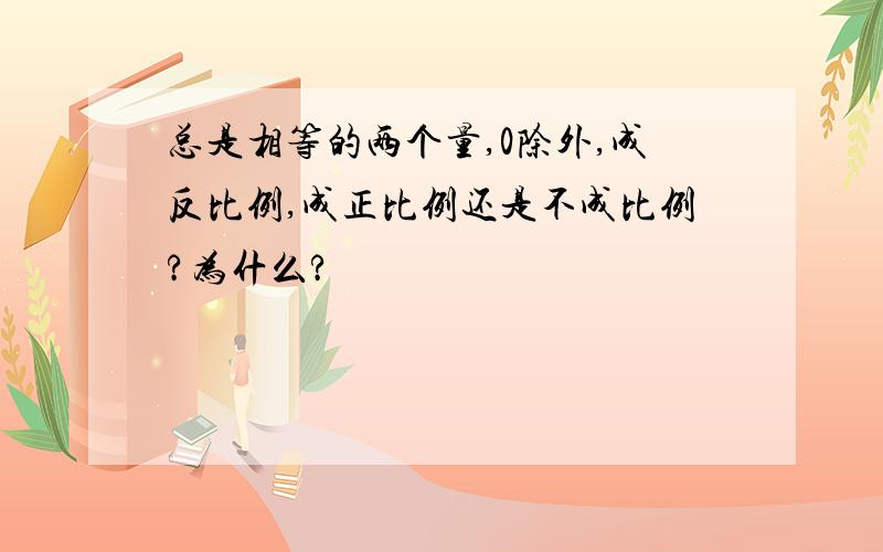 总是相等的两个量,0除外,成反比例,成正比例还是不成比例?为什么?