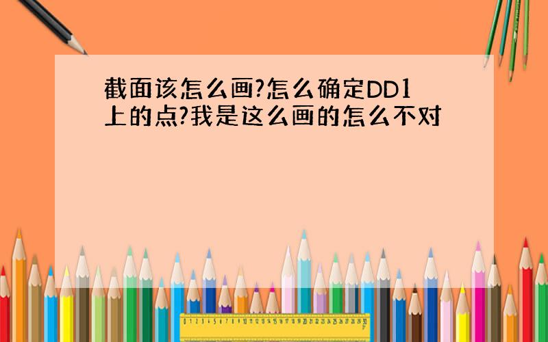 截面该怎么画?怎么确定DD1上的点?我是这么画的怎么不对