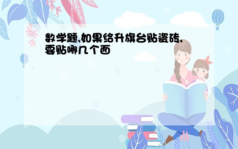 数学题,如果给升旗台贴瓷砖,要贴哪几个面