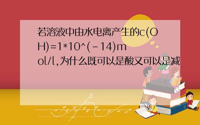 若溶液中由水电离产生的c(OH)=1*10^(-14)mol/l,为什么既可以是酸又可以是减