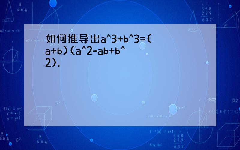 如何推导出a^3+b^3=(a+b)(a^2-ab+b^2).