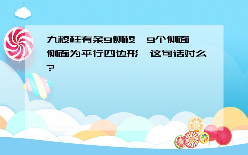 九棱柱有条9侧棱,9个侧面,侧面为平行四边形,这句话对么?