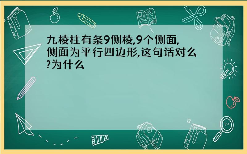 九棱柱有条9侧棱,9个侧面,侧面为平行四边形,这句话对么?为什么