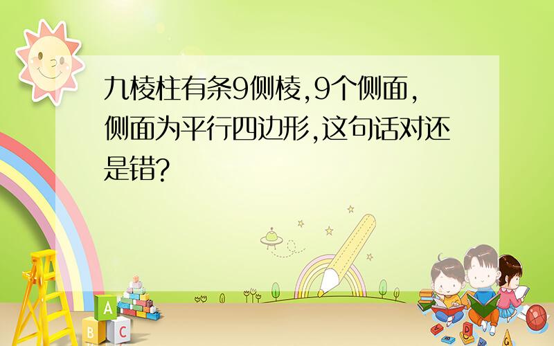 九棱柱有条9侧棱,9个侧面,侧面为平行四边形,这句话对还是错?