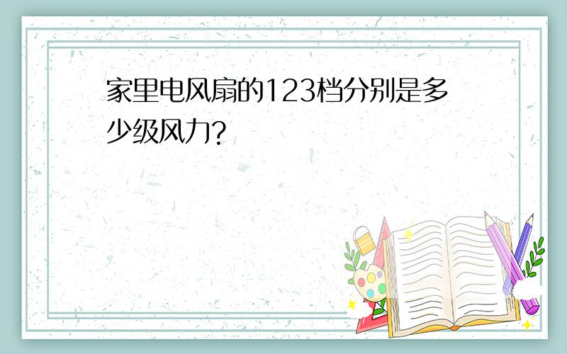 家里电风扇的123档分别是多少级风力?