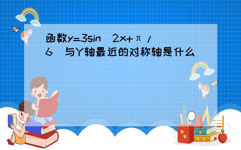 函数y=3sin(2x+π/6)与Y轴最近的对称轴是什么