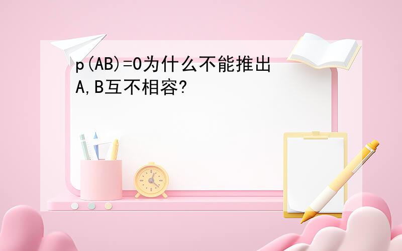 p(AB)=0为什么不能推出A,B互不相容?