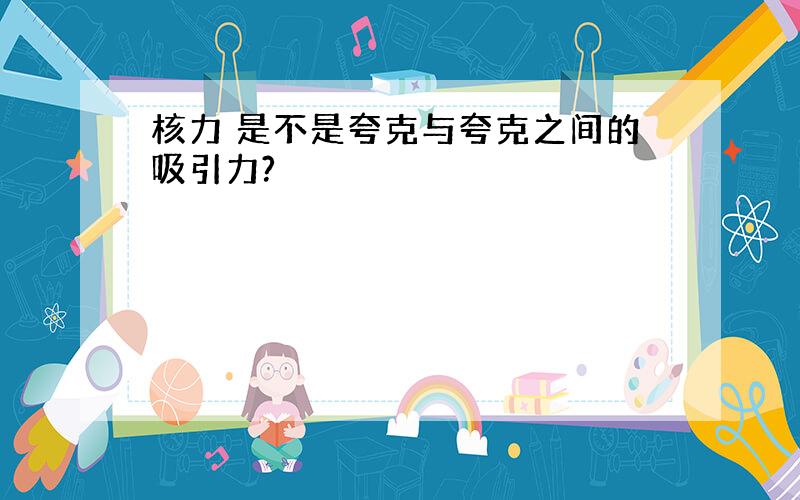 核力 是不是夸克与夸克之间的吸引力?