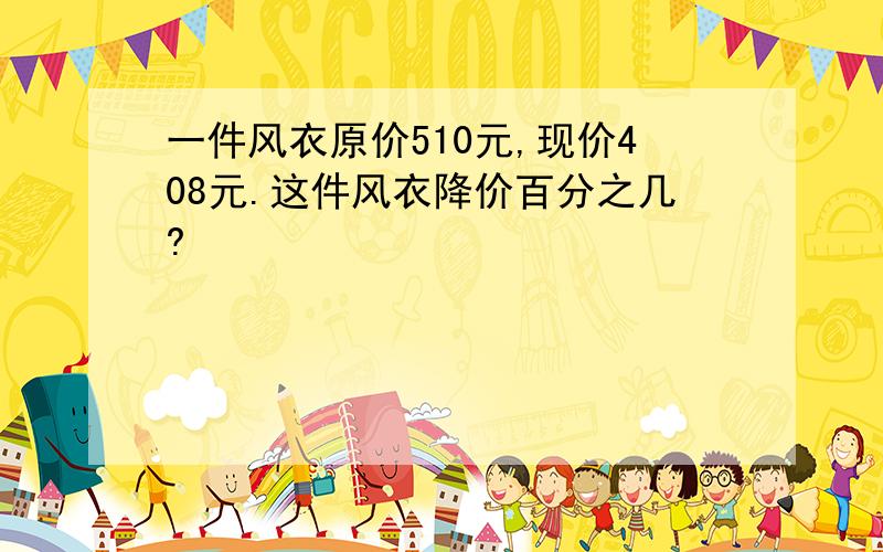 一件风衣原价510元,现价408元.这件风衣降价百分之几?