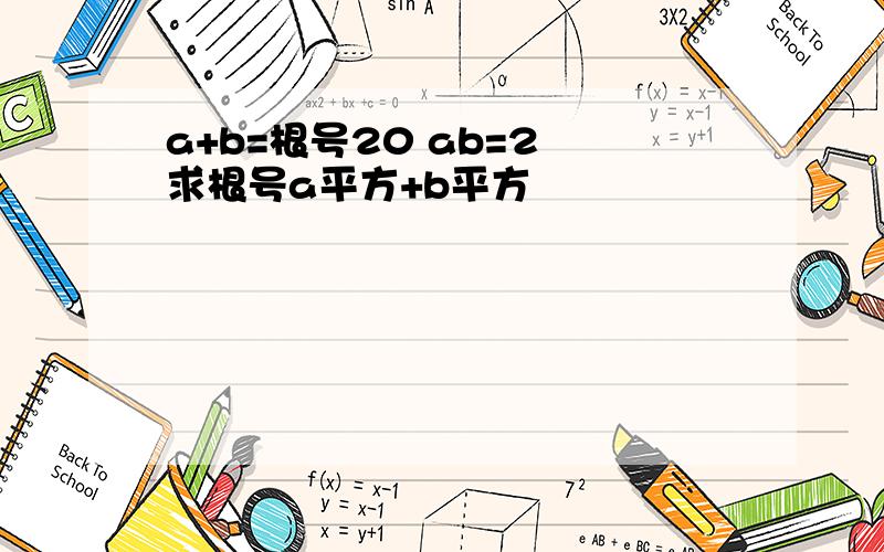 a+b=根号20 ab=2 求根号a平方+b平方