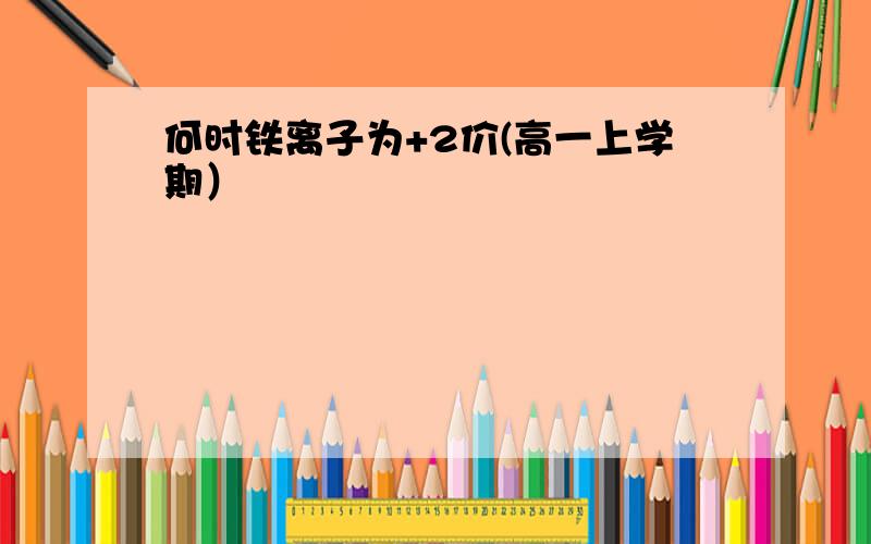 何时铁离子为+2价(高一上学期）