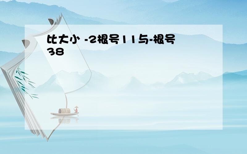 比大小 -2根号11与-根号38