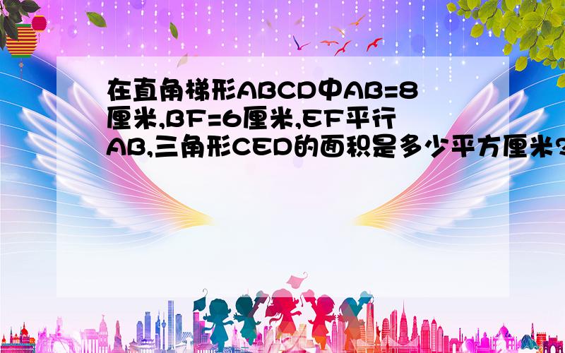 在直角梯形ABCD中AB=8厘米,BF=6厘米,EF平行AB,三角形CED的面积是多少平方厘米?