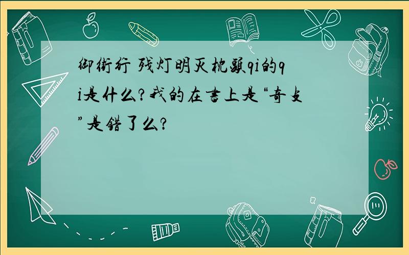 御街行 残灯明灭枕头qi的qi是什么?我的在书上是“奇攴”是错了么?