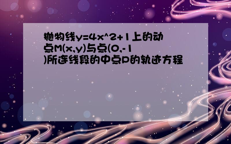 抛物线y=4x^2+1上的动点M(x,y)与点(0,-1)所连线段的中点P的轨迹方程