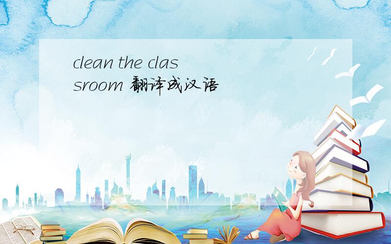 clean the classroom 翻译成汉语