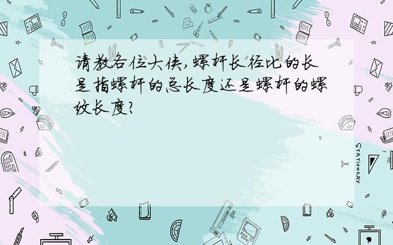 请教各位大侠,螺杆长径比的长是指螺杆的总长度还是螺杆的螺纹长度?