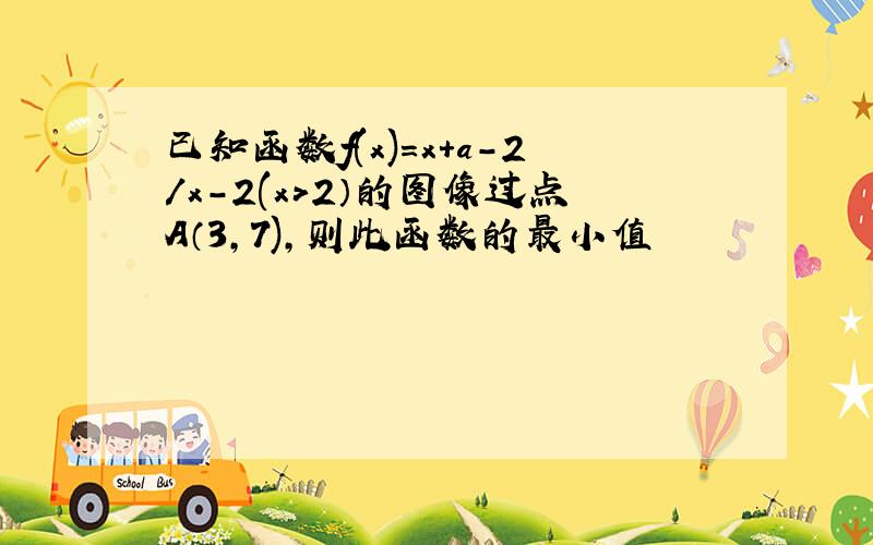 已知函数f(x)=x+a-2/x-2(x＞2）的图像过点A（3,7),则此函数的最小值