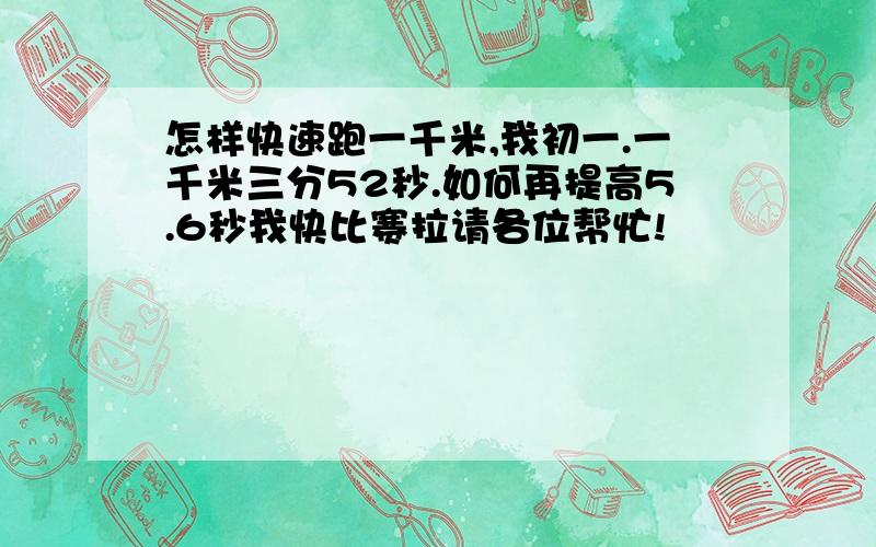 怎样快速跑一千米,我初一.一千米三分52秒.如何再提高5.6秒我快比赛拉请各位帮忙!