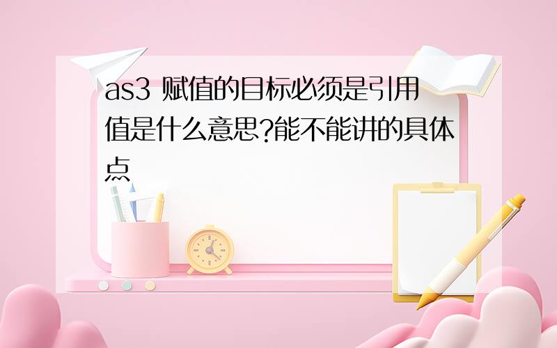 as3 赋值的目标必须是引用值是什么意思?能不能讲的具体点