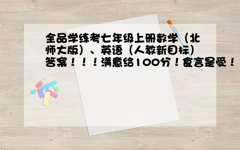 全品学练考七年级上册数学（北师大版）、英语（人教新目标）答案！！！满意给100分！食言是受！