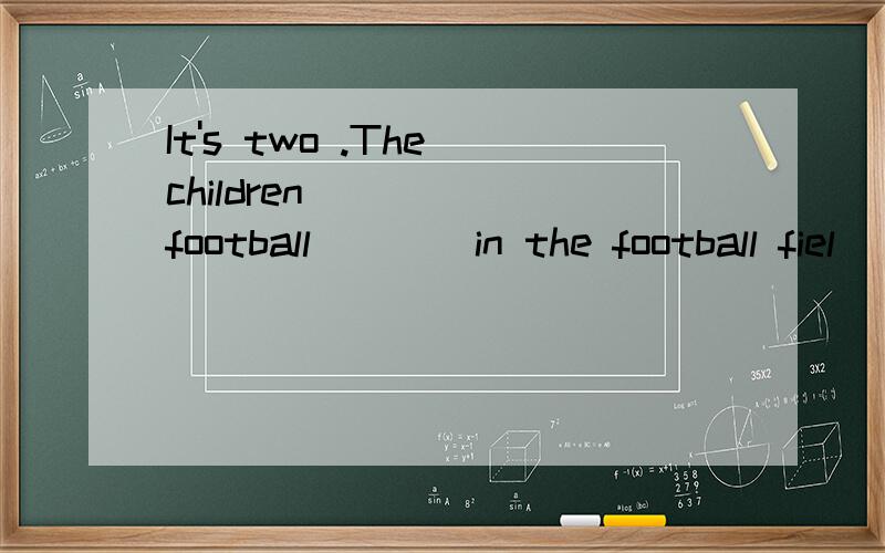 It's two .The children _____football____in the football fiel