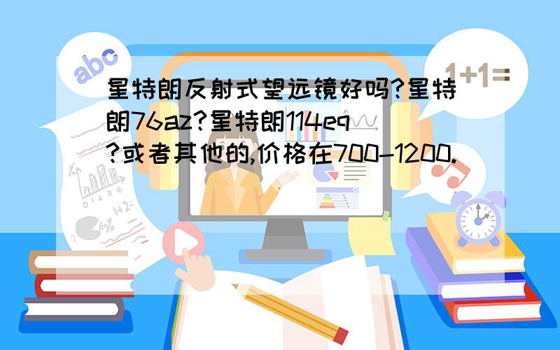 星特朗反射式望远镜好吗?星特朗76az?星特朗114eq?或者其他的,价格在700-1200.