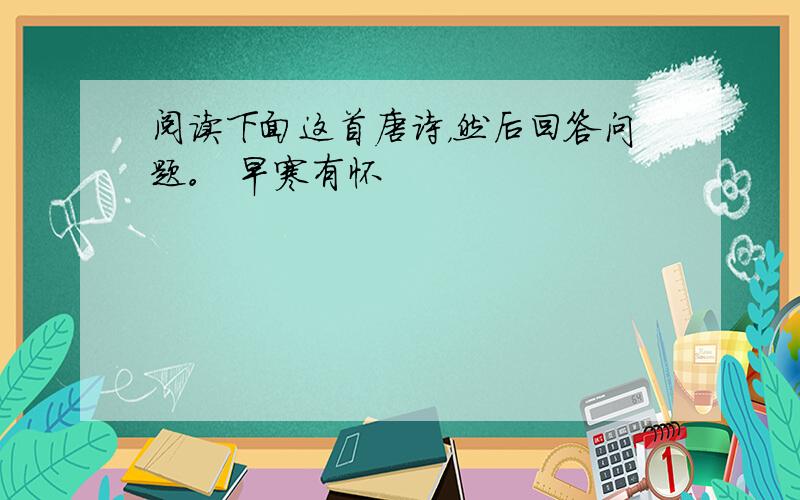 阅读下面这首唐诗，然后回答问题。 早寒有怀