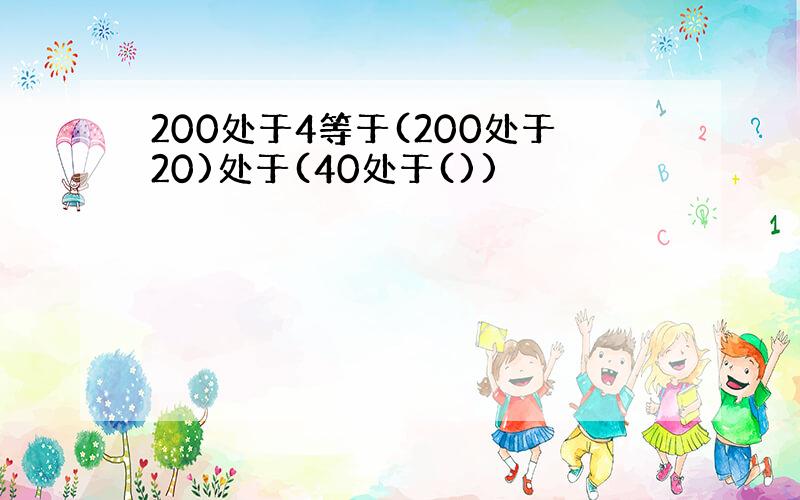 200处于4等于(200处于20)处于(40处于())