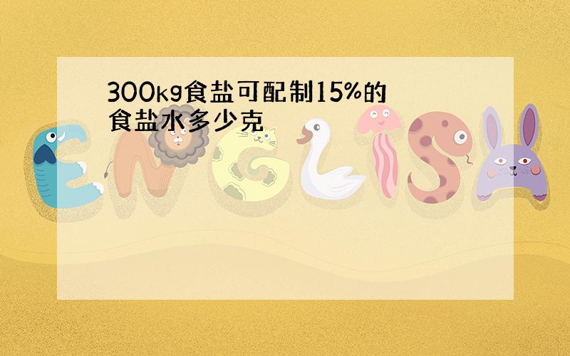 300kg食盐可配制15%的食盐水多少克