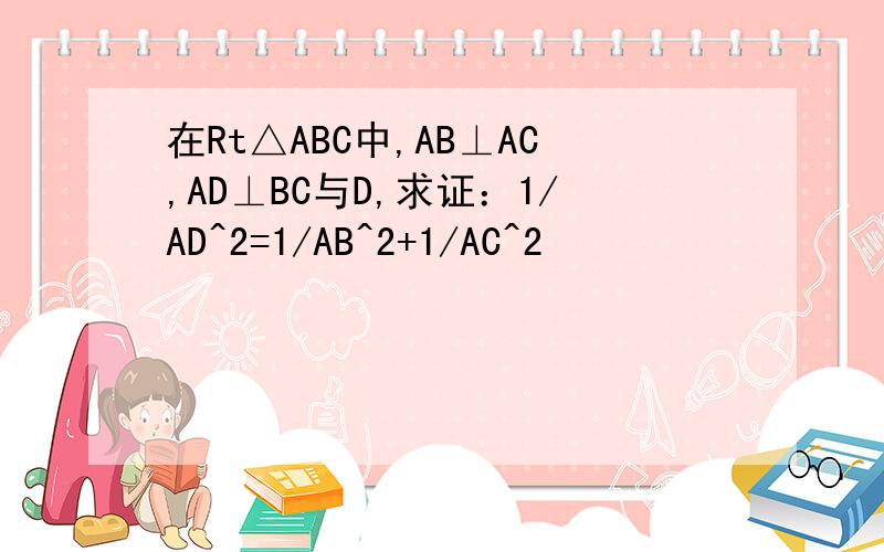 在Rt△ABC中,AB⊥AC,AD⊥BC与D,求证：1/AD^2=1/AB^2+1/AC^2