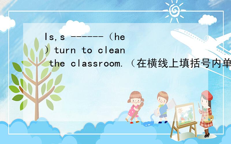 Is,s ------（he）turn to clean the classroom.（在横线上填括号内单词的正确形式）