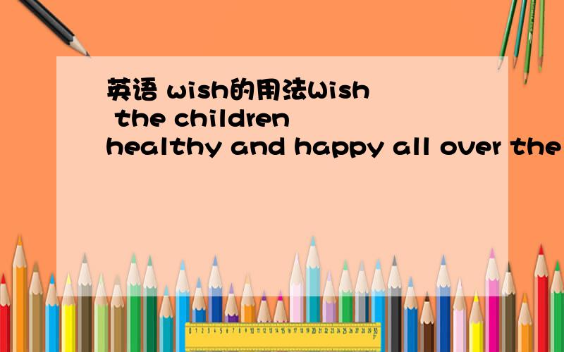 英语 wish的用法Wish the children healthy and happy all over the w