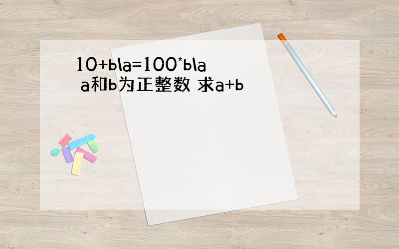 10+b\a=100*b\a a和b为正整数 求a+b