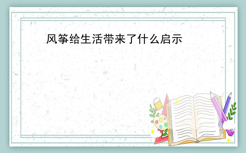 风筝给生活带来了什么启示