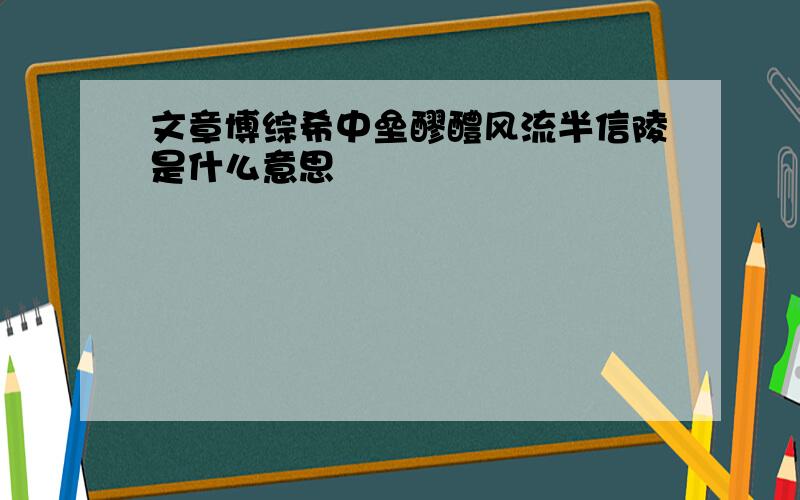 文章博综希中垒醪醴风流半信陵是什么意思