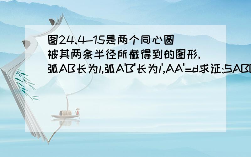 图24.4-15是两个同心圆被其两条半径所截得到的图形,弧AB长为l,弧A'B'长为l',AA'=d求证:SABB'A'