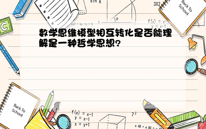 数学思维模型相互转化是否能理解是一种哲学思想?