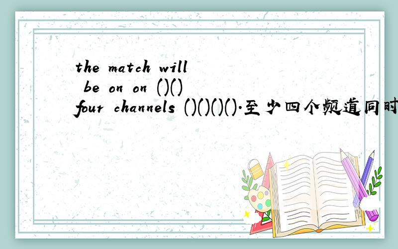 the match will be on on ()()four channels ()()()().至少四个频道同时播