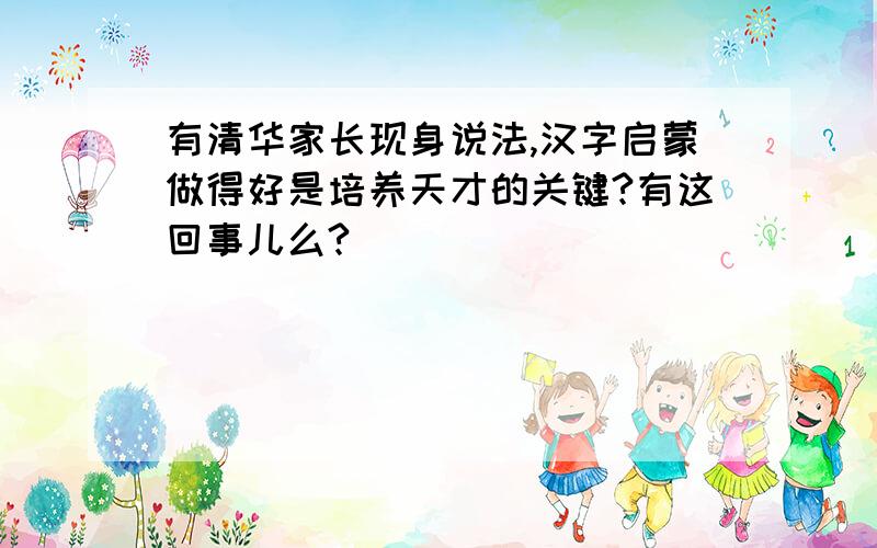 有清华家长现身说法,汉字启蒙做得好是培养天才的关键?有这回事儿么?