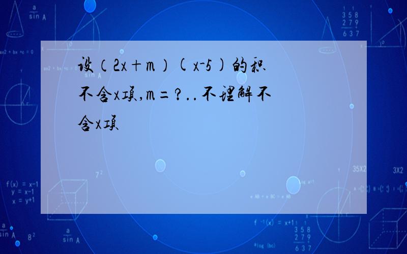 设（2x+m）(x-5)的积不含x项,m=?..不理解不含x项