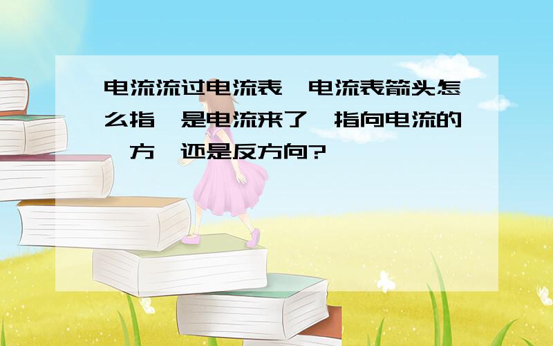 电流流过电流表,电流表箭头怎么指,是电流来了,指向电流的一方,还是反方向?