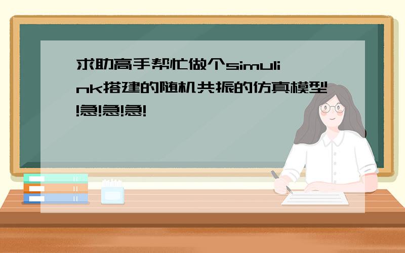 求助高手帮忙做个simulink搭建的随机共振的仿真模型!急!急!急!