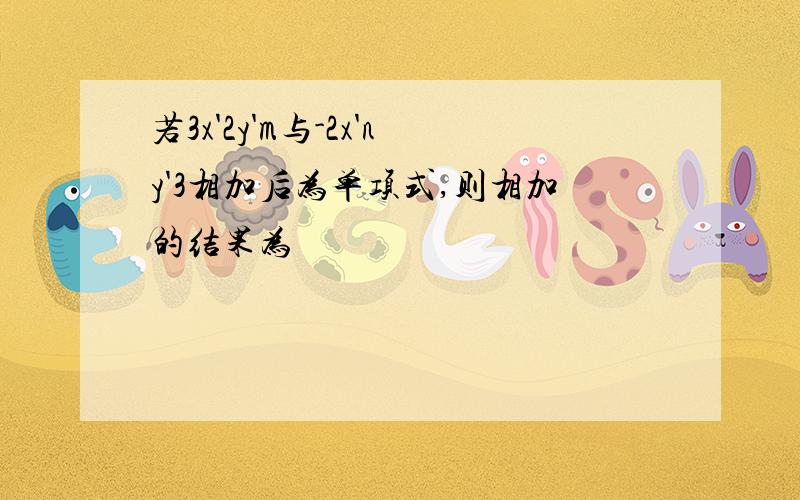 若3x'2y'm与-2x'ny'3相加后为单项式,则相加的结果为