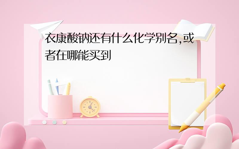 衣康酸钠还有什么化学别名,或者在哪能买到